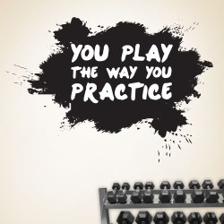 You Play The Way You Practice