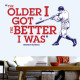 The Older I Got The Better I Was Wall Decal